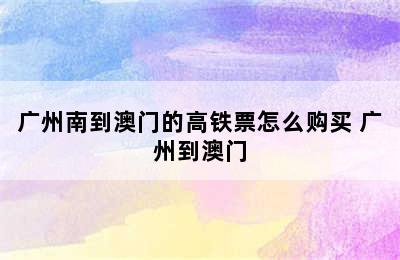 广州南到澳门的高铁票怎么购买 广州到澳门